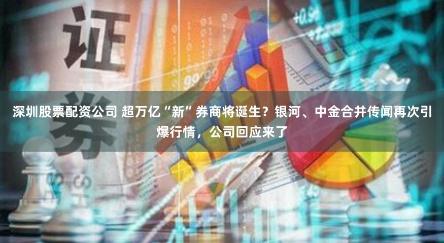 深圳股票配资公司 超万亿“新”券商将诞生？银河、中金合并传闻再次引爆行情，公司回应来了