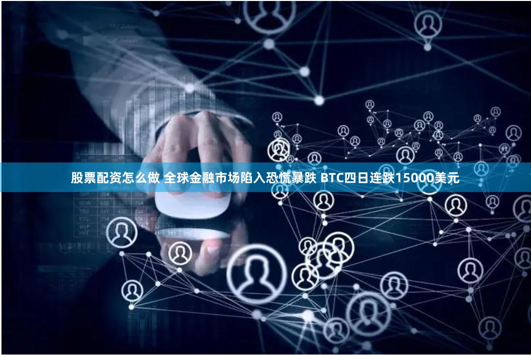 股票配资怎么做 全球金融市场陷入恐慌暴跌 BTC四日连跌15000美元