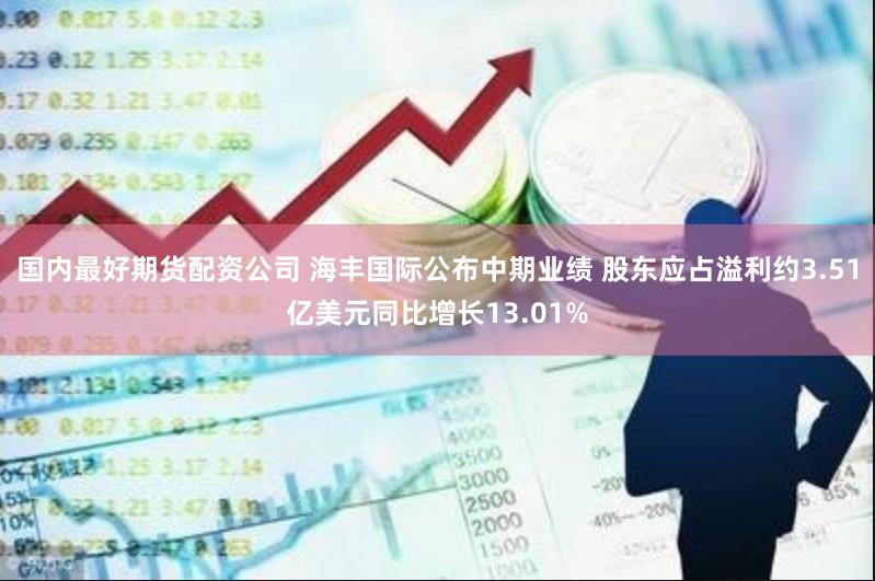 国内最好期货配资公司 海丰国际公布中期业绩 股东应占溢利约3.51亿美元同比增长13.01%