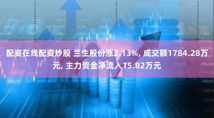 配资在线配资炒股 兰生股份涨2.13%, 成交额1784.28万元, 主力资金净流入15.82万元