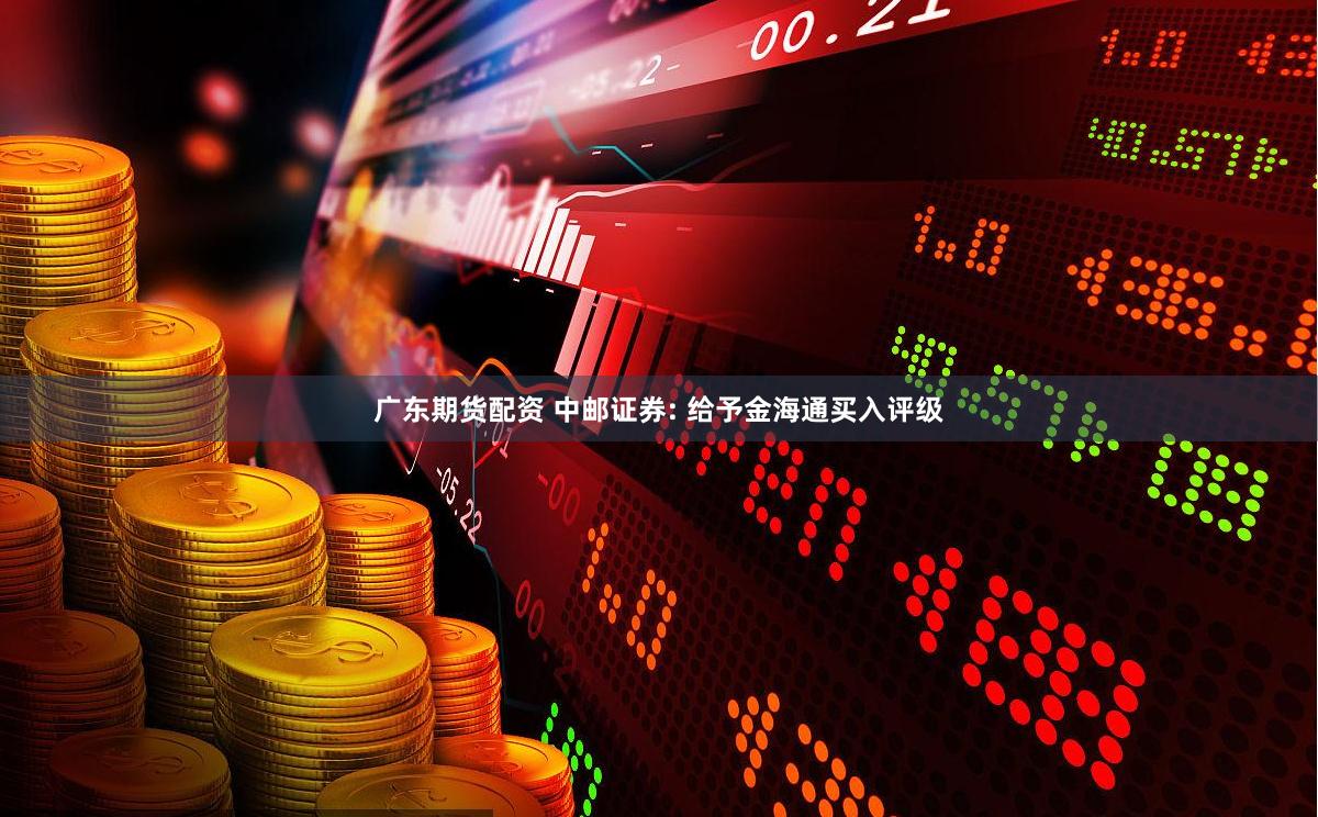 广东期货配资 中邮证券: 给予金海通买入评级